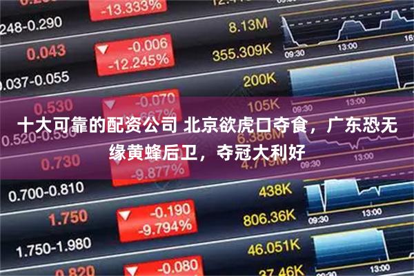 十大可靠的配资公司 北京欲虎口夺食，广东恐无缘黄蜂后卫，夺冠大利好
