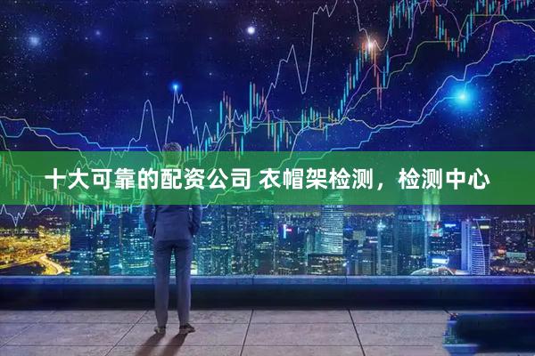十大可靠的配资公司 衣帽架检测，检测中心