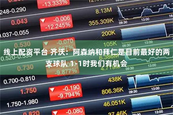 线上配资平台 齐沃：阿森纳和拜仁是目前最好的两支球队 1-1时我们有机会