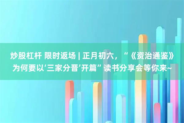 炒股杠杆 限时返场 | 正月初六,“《资治通鉴》为何要以‘三家分晋’开篇”读书分享会等你来~