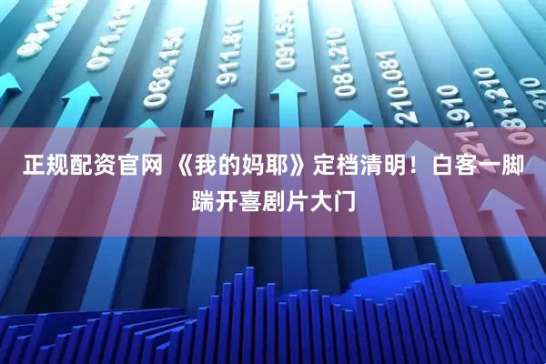 正规配资官网 《我的妈耶》定档清明！白客一脚踹开喜剧片大门