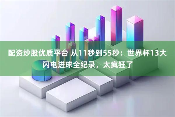配资炒股优质平台 从11秒到55秒：世界杯13大闪电进球全纪录，太疯狂了