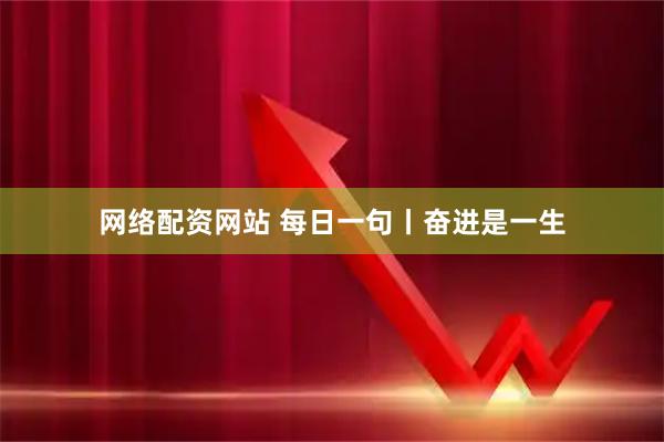 网络配资网站 每日一句丨奋进是一生