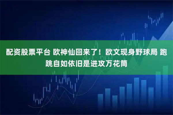 配资股票平台 欧神仙回来了！欧文现身野球局 跑跳自如依旧是进攻万花筒